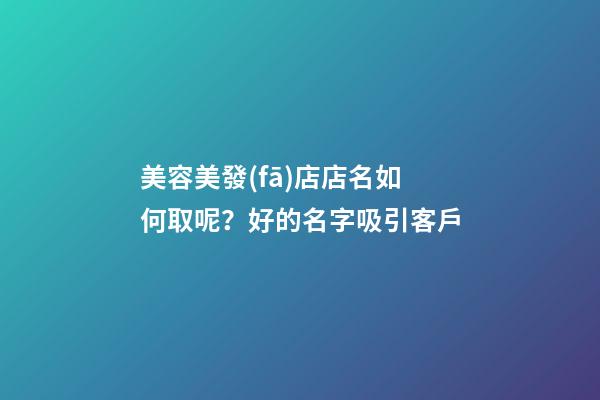 美容美發(fā)店店名如何取呢？好的名字吸引客戶-第1張-店鋪起名-玄機派