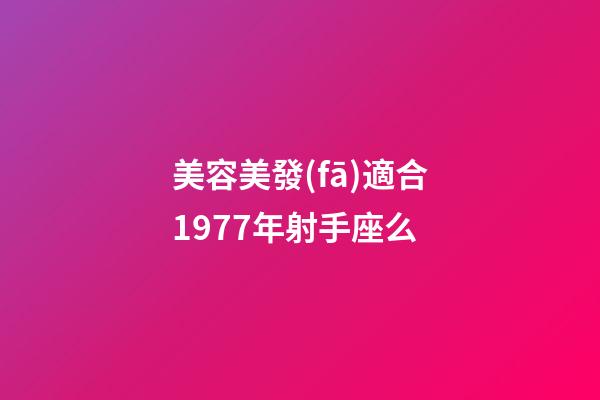美容美發(fā)適合1977年射手座么-第1張-星座運(yùn)勢(shì)-玄機(jī)派