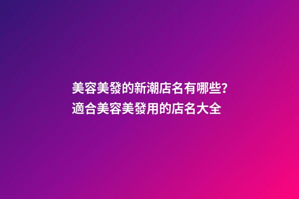 美容美發的新潮店名有哪些？適合美容美發用的店名大全-第1張-店鋪起名-玄機派