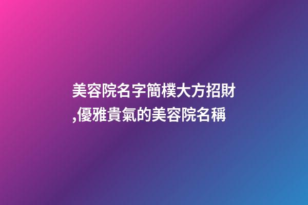 美容院名字簡樸大方招財,優雅貴氣的美容院名稱-第1張-店鋪起名-玄機派
