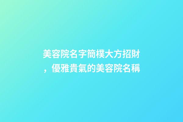 美容院名字簡樸大方招財，優雅貴氣的美容院名稱-第1張-店鋪起名-玄機派