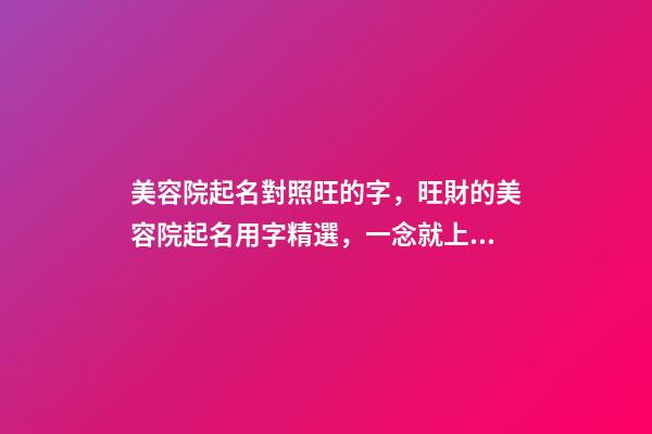 美容院起名對照旺的字，旺財的美容院起名用字精選，一念就上癮-第1張-店鋪起名-玄機派