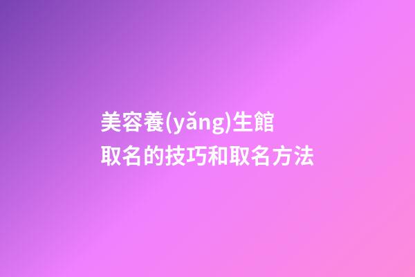 美容養(yǎng)生館取名的技巧和取名方法-第1張-店鋪起名-玄機派