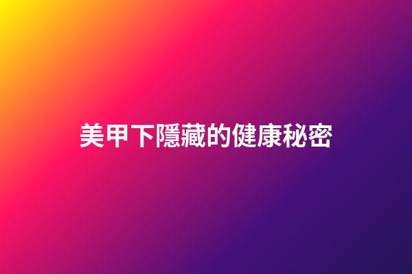 美甲下隱藏的健康秘密