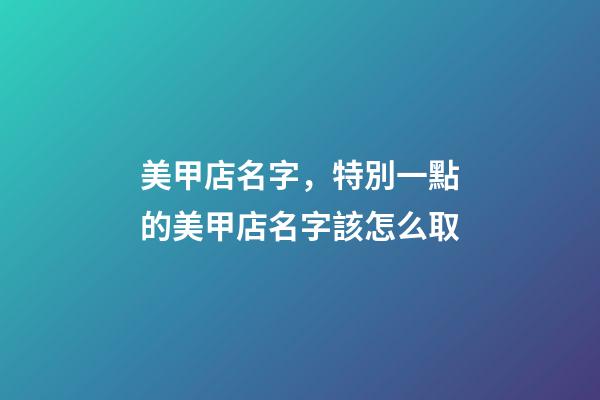 美甲店名字，特別一點的美甲店名字該怎么取-第1張-店鋪起名-玄機派