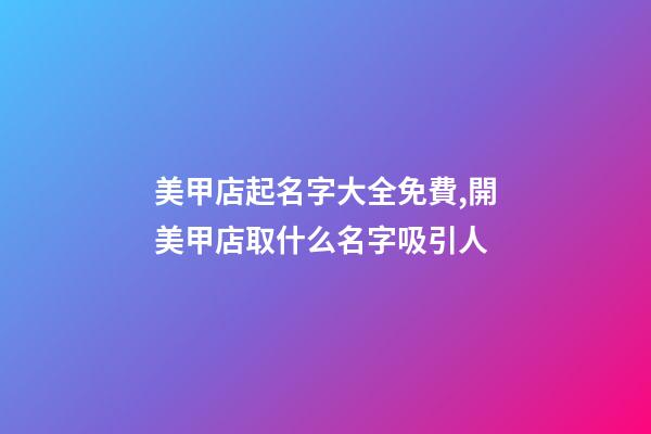 美甲店起名字大全免費,開美甲店取什么名字吸引人-第1張-店鋪起名-玄機派