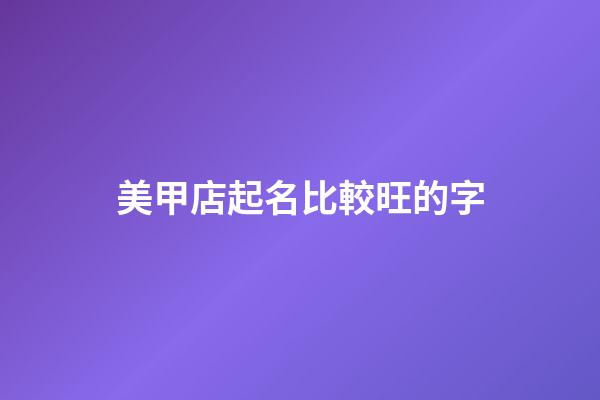 美甲店起名比較旺的字-第1張-店鋪起名-玄機派