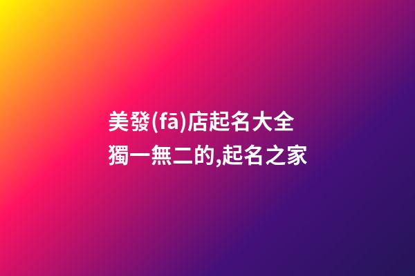 美發(fā)店起名大全獨一無二的,起名之家-第1張-店鋪起名-玄機(jī)派