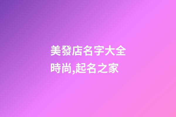 美發店名字大全時尚,起名之家-第1張-店鋪起名-玄機派