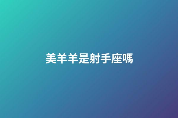 美羊羊是射手座嗎-第1張-星座運勢-玄機派