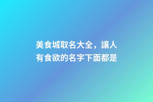 美食城取名大全，讓人有食欲的名字下面都是-第1張-店鋪起名-玄機派