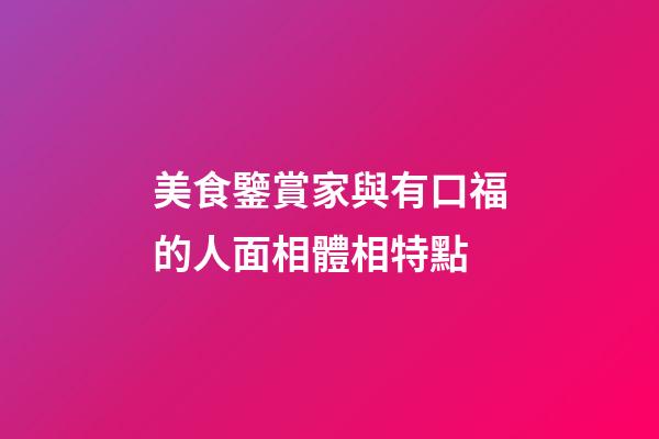 美食鑒賞家與有口福的人面相體相特點