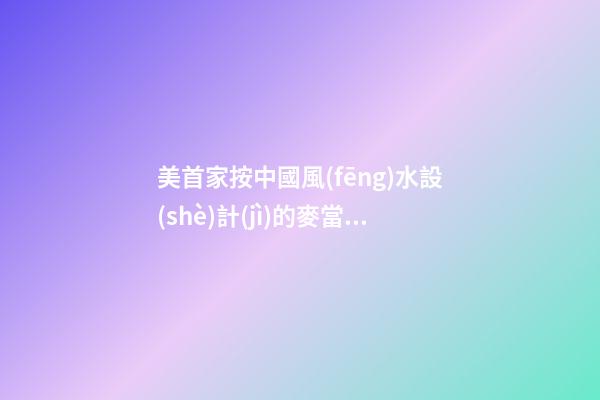 美首家按中國風(fēng)水設(shè)計(jì)的麥當(dāng)勞餐廳開張營業(yè)(圖)