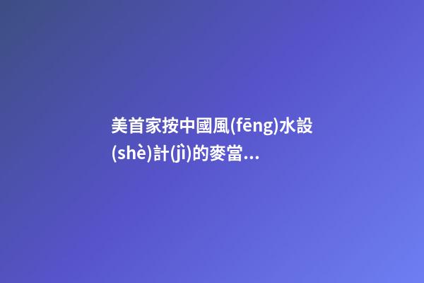 美首家按中國風(fēng)水設(shè)計(jì)的麥當(dāng)勞餐廳開張營業(yè)