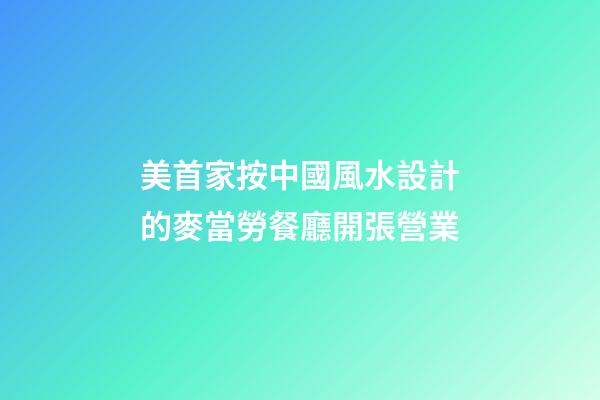 美首家按中國風水設計的麥當勞餐廳開張營業