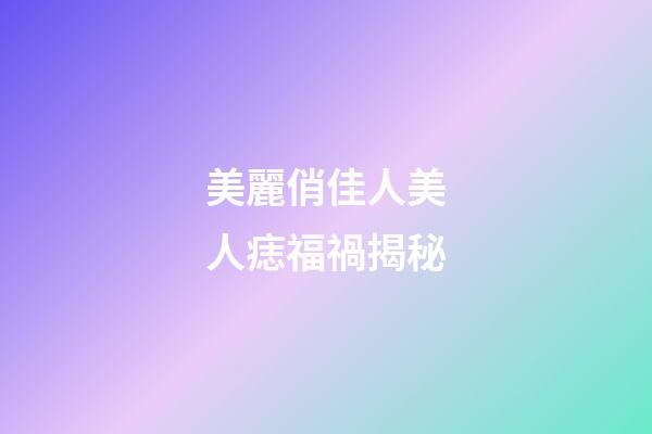 美麗俏佳人美人痣福禍揭秘