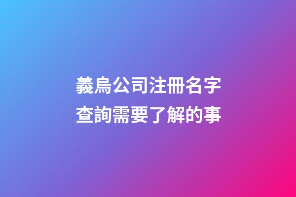 義烏公司注冊名字查詢需要了解的事-第1張-公司起名-玄機派