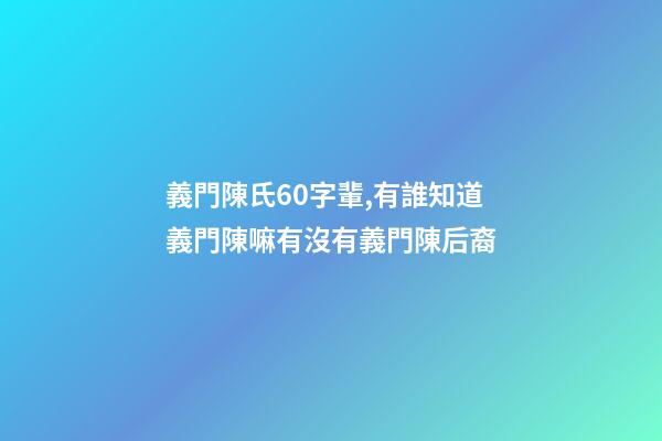 義門陳氏60字輩,有誰知道義門陳嘛有沒有義門陳后裔
