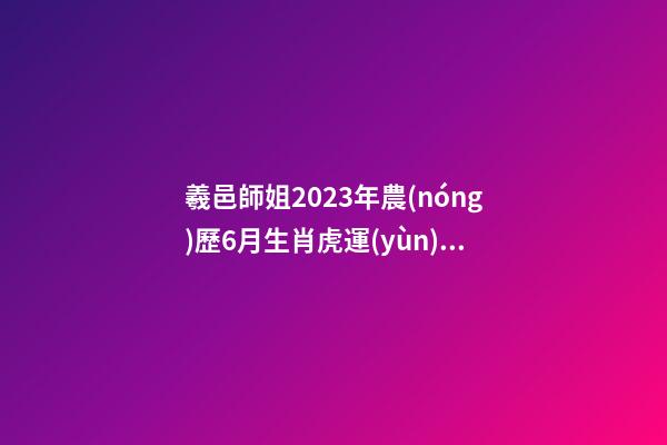羲邑師姐2023年農(nóng)歷6月生肖虎運(yùn)勢(shì)