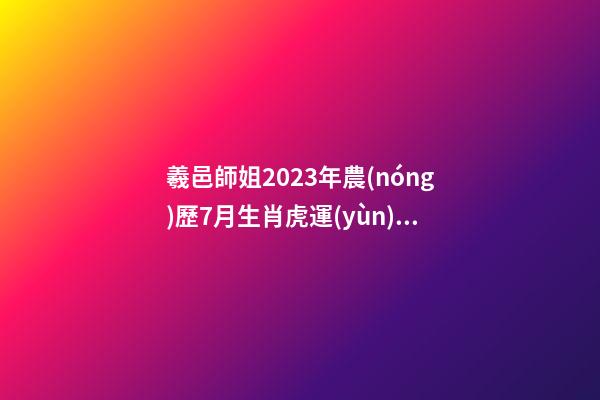 羲邑師姐2023年農(nóng)歷7月生肖虎運(yùn)勢(shì)