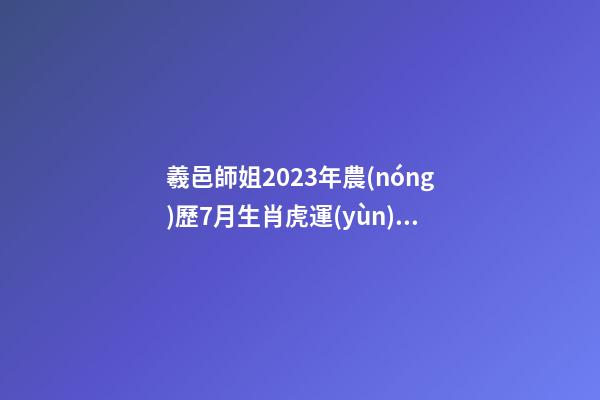 羲邑師姐2023年農(nóng)歷7月生肖虎運(yùn)勢