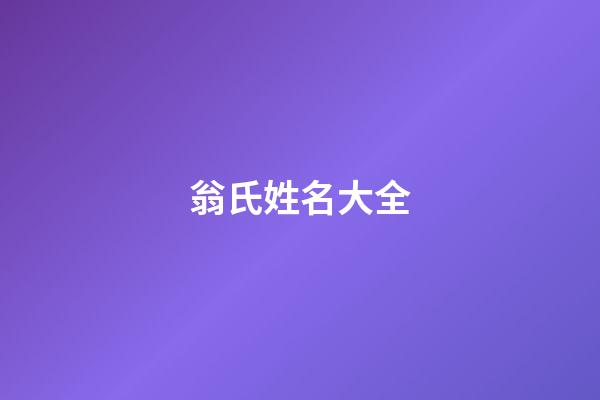翁氏姓名大全(翁姓氏)-第1張-寶寶起名-玄機(jī)派