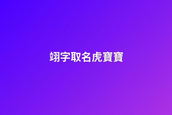 翊字取名虎寶寶(翊字取名虎寶寶怎么樣)-第1張-寶寶起名-玄機派