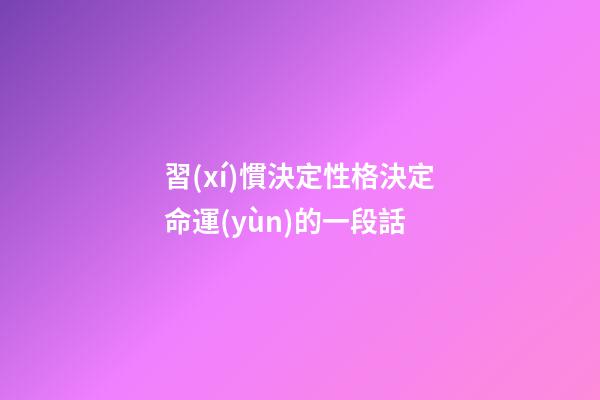 習(xí)慣決定性格決定命運(yùn)的一段話(閑話命運(yùn))-第1張-觀點(diǎn)-玄機(jī)派