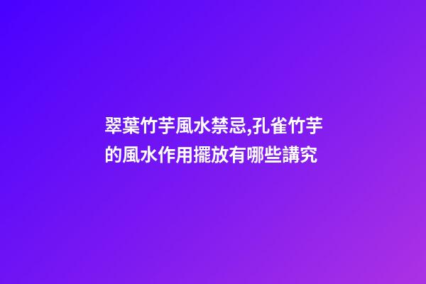 翠葉竹芋風水禁忌,孔雀竹芋的風水作用擺放有哪些講究