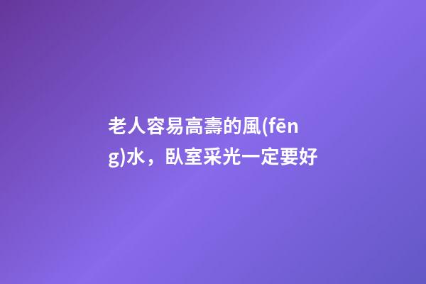 老人容易高壽的風(fēng)水，臥室采光一定要好