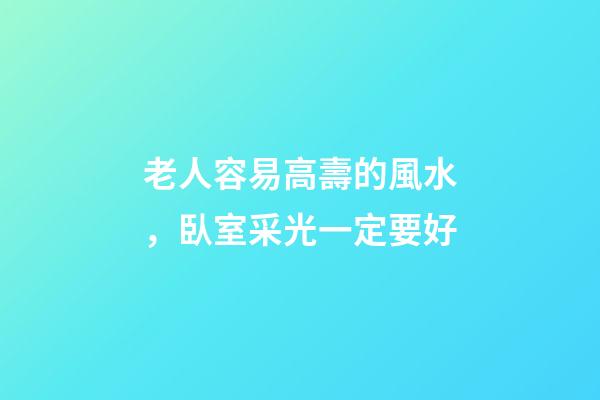 老人容易高壽的風水，臥室采光一定要好