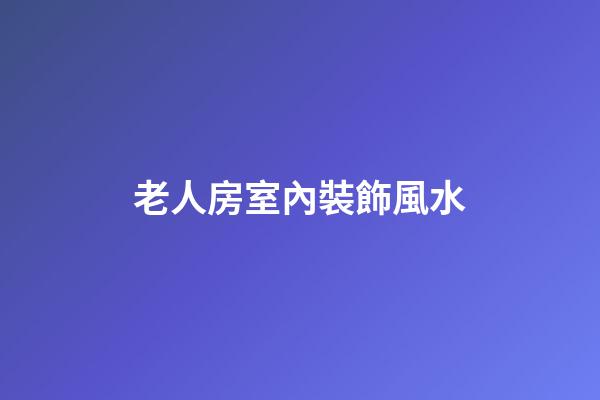 老人房室內裝飾風水