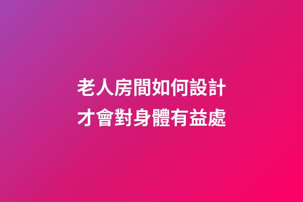 老人房間如何設計才會對身體有益處