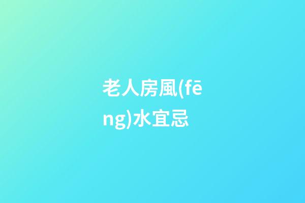 老人房風(fēng)水宜忌