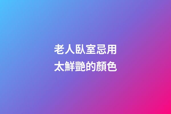 老人臥室忌用太鮮艷的顏色