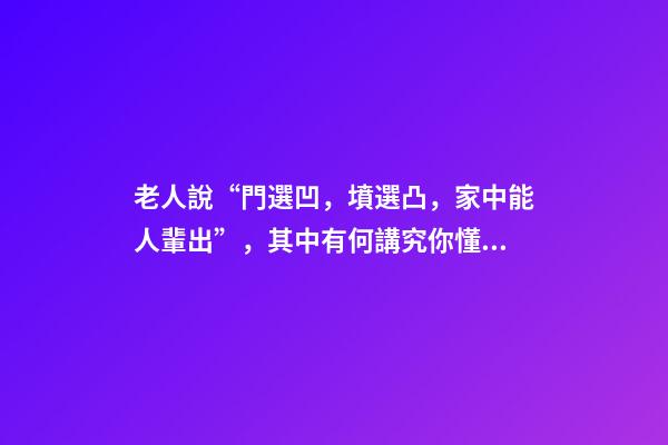 老人說“門選凹，墳選凸，家中能人輩出”，其中有何講究你懂嗎？