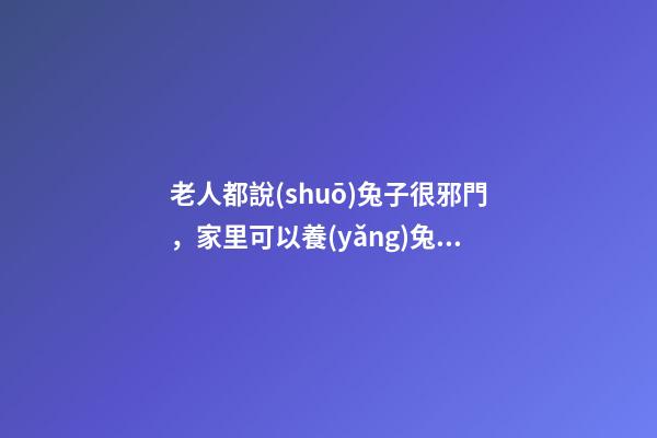 老人都說(shuō)兔子很邪門，家里可以養(yǎng)兔子嗎
