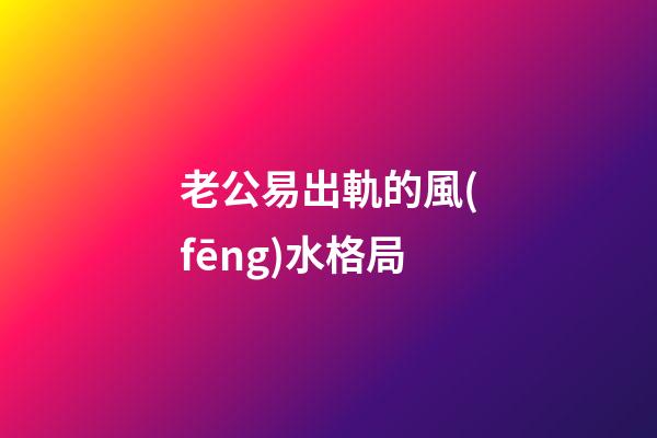老公易出軌的風(fēng)水格局