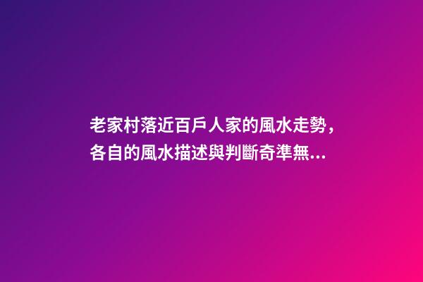 老家村落近百戶人家的風水走勢，各自的風水描述與判斷奇準無比