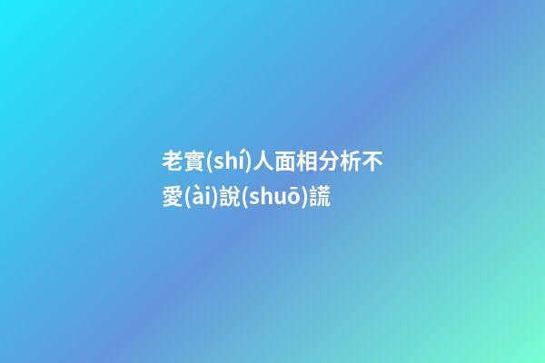 老實(shí)人面相分析不愛(ài)說(shuō)謊