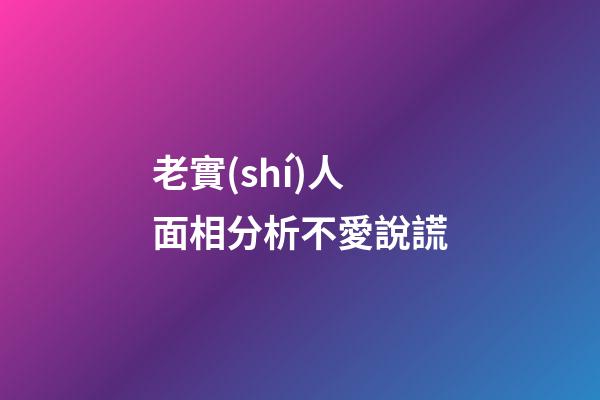 老實(shí)人面相分析不愛說謊