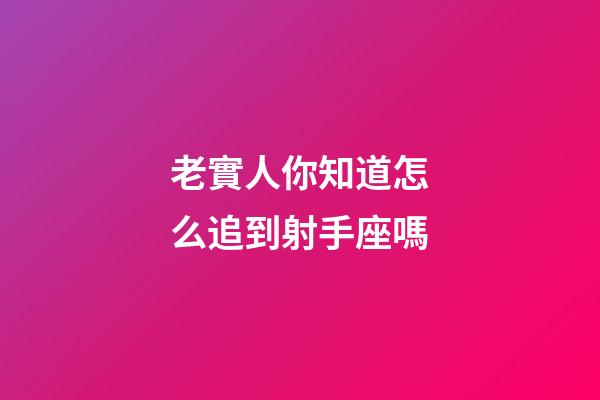 老實人你知道怎么追到射手座嗎-第1張-星座運勢-玄機派