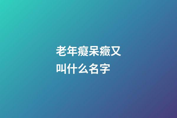 老年癡呆癥又叫什么名字