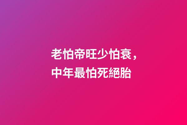 老怕帝旺少怕衰，中年最怕死絕胎