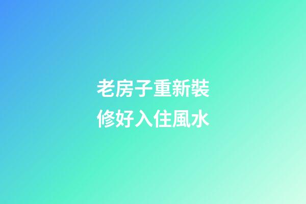 老房子重新裝修好入住風水