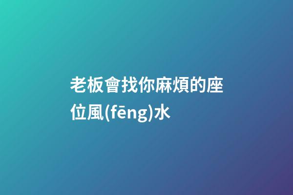 老板會找你麻煩的座位風(fēng)水