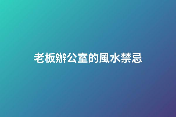 老板辦公室的風水禁忌