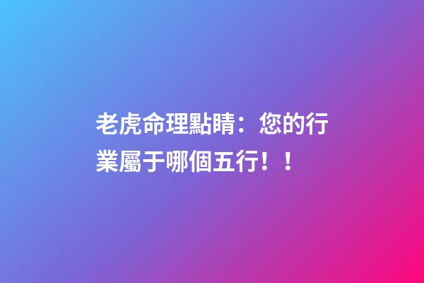 老虎命理點睛：您的行業屬于哪個五行！！