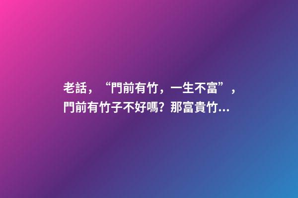 老話，“門前有竹，一生不富”，門前有竹子不好嗎？那富貴竹呢？