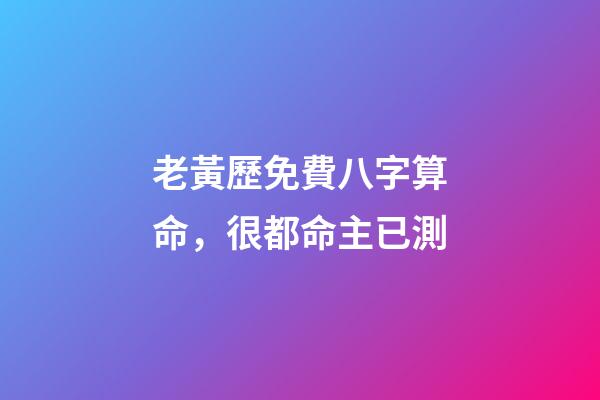 老黃歷免費八字算命，很都命主已測